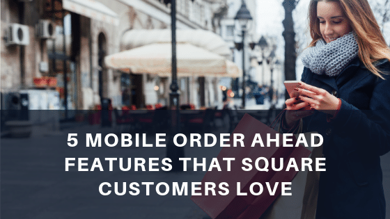 5 Mobile Order Ahead Features That Square Customers Love